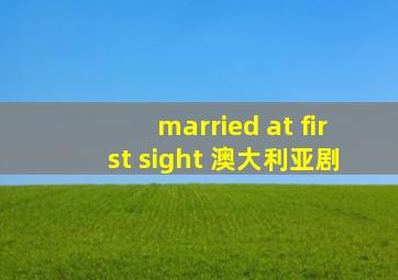 married at first sight 澳大利亚剧